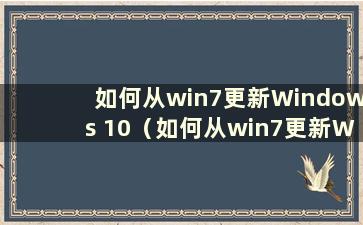 如何从win7更新Windows 10（如何从win7更新Windows）